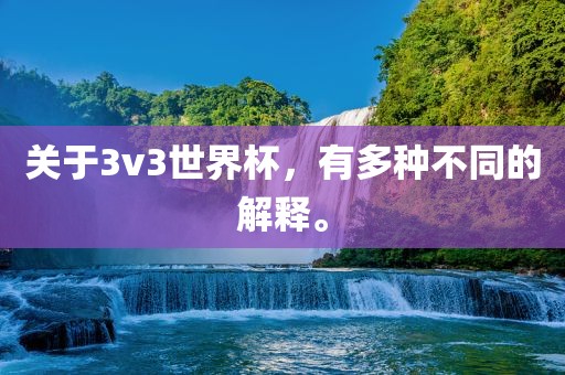 关于3v3世界杯，有多种不同的解释。眉山市正发家政服务有限公司