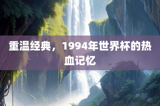 重温经典，1994年世界杯的热血记眉山市正发家政服务有限公司忆