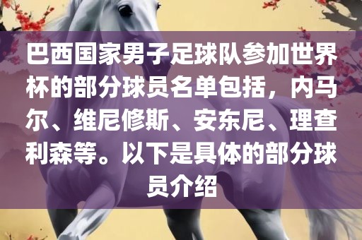 巴西国家男子足球队参加世界杯的部分球员名单包括，内马尔、维尼修斯、安东尼、理查利森等。以下是具体的部分球员介绍
