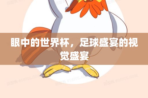 眼中的世界杯，足球盛宴的视觉盛宴眉山市正发家政服务有限公司