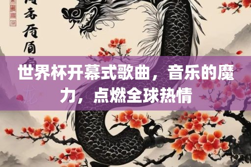 世界杯开幕式歌曲，音乐的魔力，点燃全球热情眉山市正发家政服务有限公司