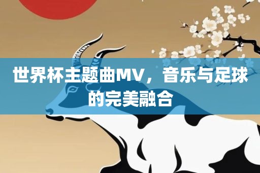 世界杯主题曲MV，音乐与足球的完美融合