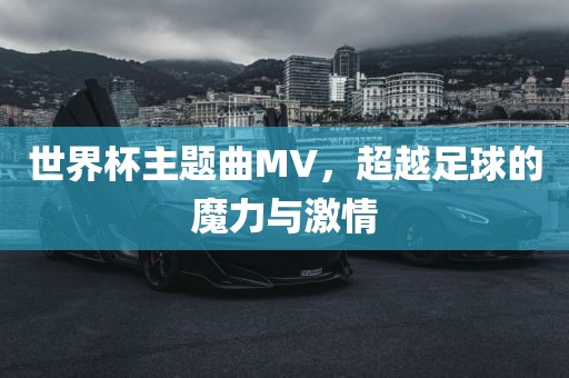 世界杯主题曲MV，超越足球的魔力与激情