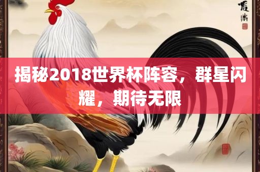 揭秘2018世界杯阵容，群星闪耀，期待无限