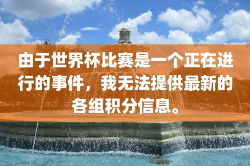 由于世界杯比赛是一个正在进行的事件，我无法提供最新的各组积分信息。