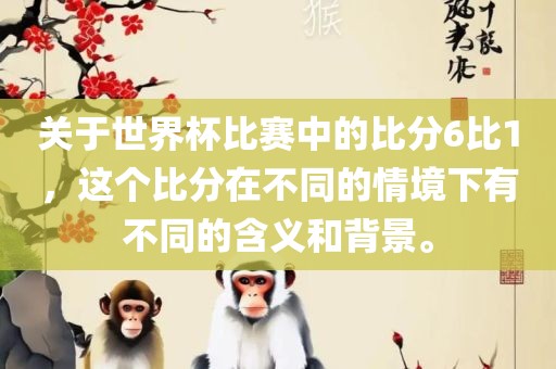 关于世界杯比赛中的比分6比1，这个比分在不同的情境下有不同的含义和背眉山市正发家政服务有限公司景。