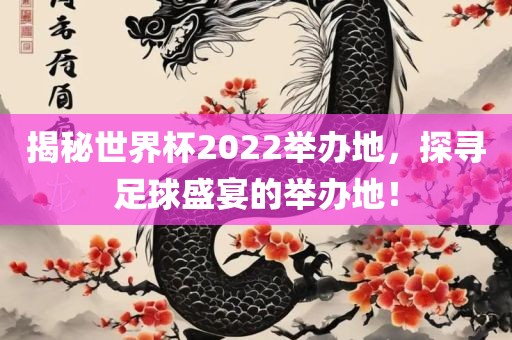 揭秘世界杯2022举办地，探寻足球盛宴的举办地！眉山市正发家政服务有限公司