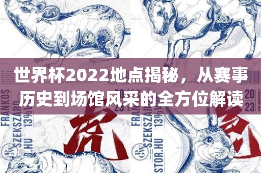 世界杯2022地点揭秘，从赛事历史到场馆风采的全方位解读眉山市正发家政服务有限公司