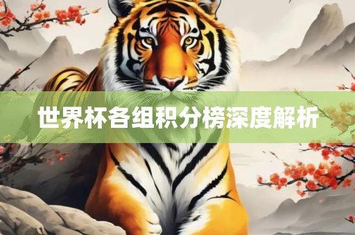 世界杯各组积分榜深度解析