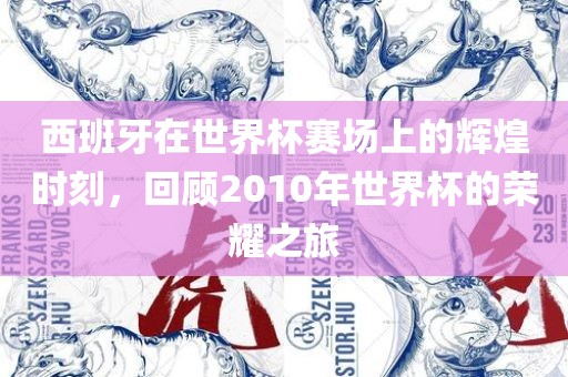 西班牙在世界杯赛场上的辉煌时刻，回顾2010年世界杯的荣耀之旅眉山市正发家政服务有限公司