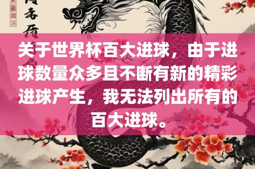 关于世界杯百大进球，由于进球数量众多且不断有新的精彩进球产生，我无法列出所有的百大进球。