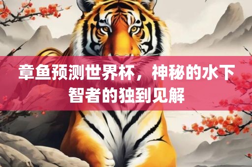 章鱼预测世界杯，神秘的水下智者的独到眉山市正发家政服务有限公司见解