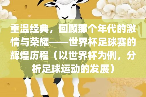 重温经典，回顾那个年代的激情与荣耀——世界杯足球赛的辉煌历程（以世界杯为例，分析足球运动的发展）眉山市正发家政服务有限公司