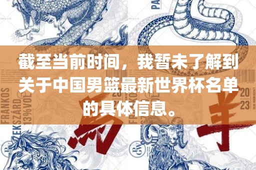 截至当前时间，我暂未了解到关于中国男篮最新世界杯名单的具体信息。