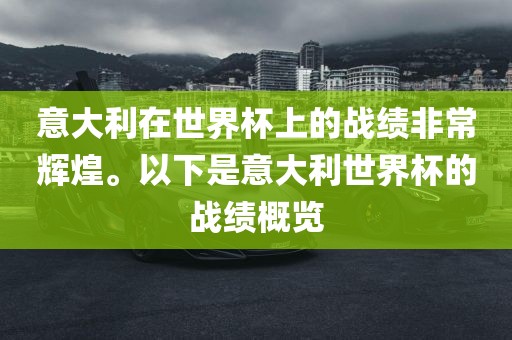 意大利在世界杯上的战绩非常辉煌。以下是意大利世界杯的战绩概览眉山市正发家政服务有限公司