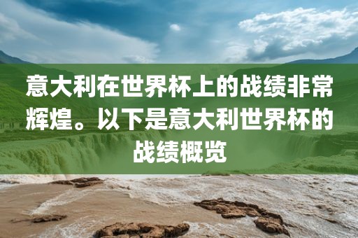 意大利在世界杯上的战绩非常辉煌。以下是意大利世界杯的战绩概览