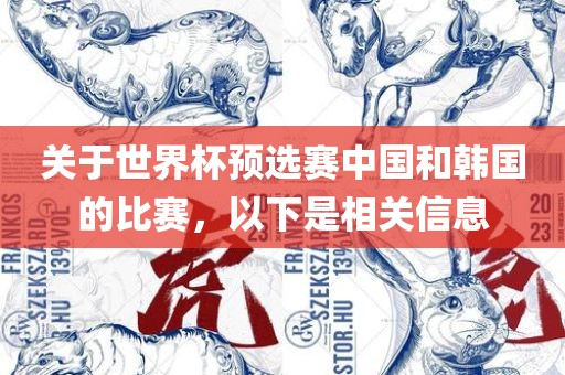 关于世界杯预选赛中国和韩国的比赛，以下是相关信息眉山市正发家政服务有限公司