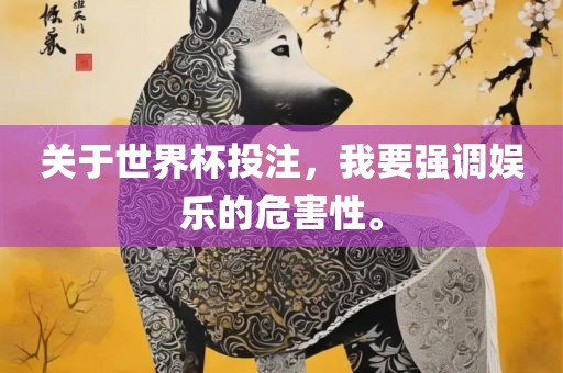 关于世界杯投注，我要强调娱乐的危害性。眉山市正发家政服务有限公司