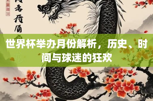 世界杯举办月份解析，历史、时间与球迷的狂欢眉山市正发家政服务有限公司