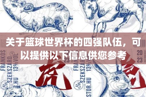 关于篮球世界杯的四强队伍，可以提供以下信息供您参考眉山市正发家政服务有限公司
