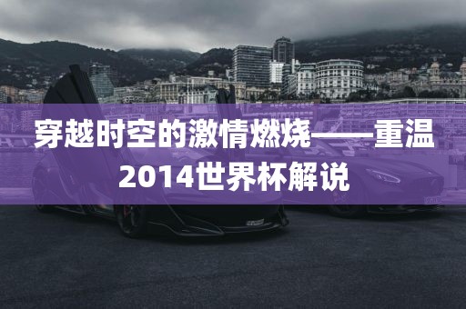 穿越时空的激情燃烧——重温2014世界杯解说