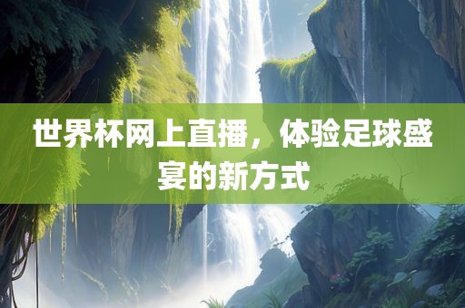 世界杯网上直播，体验足球盛宴的新方式