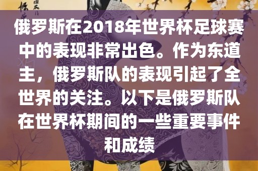 俄罗斯在2018年世界杯足球赛中的表现非常出色。作为东道主，俄罗斯队的表现引起了全世界的关注。以下是俄罗斯队在世界杯期间的一些重要事件和成绩眉山市正发家政服务有限公司