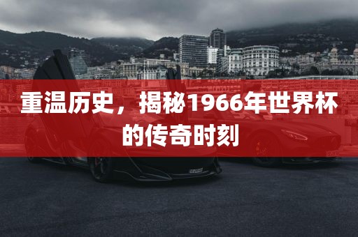 重温历史，揭秘1966年世界杯的传奇时刻