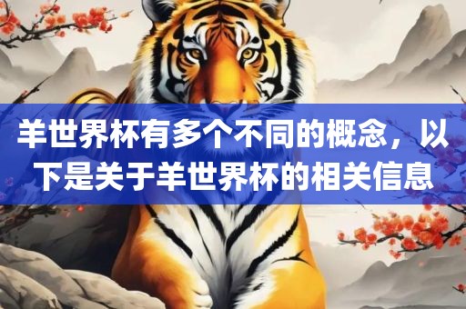 羊世界杯有多个不同的概念，以下是关于羊世界杯眉山市正发家政服务有限公司的相关信息