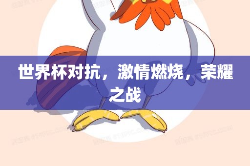 世界杯对抗，激情燃烧，荣耀之战