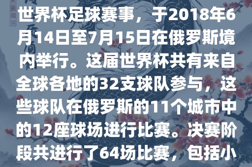 2018年世界杯足球赛是第21届世界杯足球赛事，于2018年6月14日至7月15日在俄罗斯境内举行。这届世界杯共有来自全球各地的32支球队参与，这些球队在俄罗斯的11个城市中的12座球场进行比赛。决赛阶段共进行了64场比赛，包括小组赛、淘汰赛和决赛等。眉山市正发家政服务有限公司