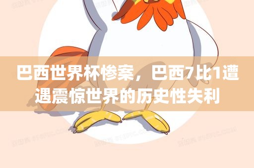 巴西世界杯惨案，巴西7比1遭遇震惊世界的历史性失利眉山市正发家政服务有限公司