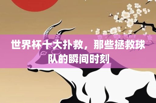 世界杯十大扑救，那些拯救球队的瞬间时刻