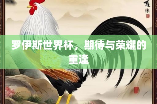 罗伊斯世界杯，期待与荣耀的重逢