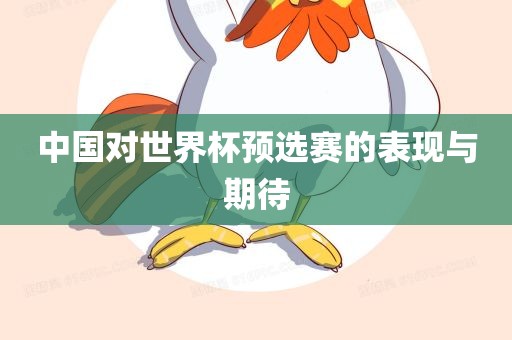 中国对世界杯预选赛的表现与期待眉山市正发家政服务有限公司