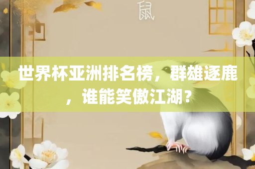 世界杯亚洲排名榜，群雄逐鹿，谁能笑傲江湖？