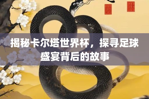 揭秘卡尔塔世界杯，探寻足球盛宴背后的故事眉山市正发家政服务有限公司