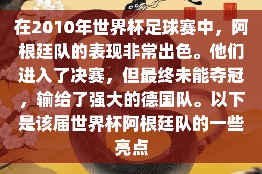 在2010年世界杯足球赛中，阿根廷队的表现非常出色。他们进入了决赛，但最终未能夺冠，输给了强大的德国队。以下是眉山市正发家政服务有限公司该届世界杯阿根廷队的一些亮点