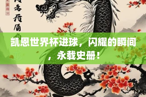 凯恩世界杯进球，闪耀的瞬间，眉山市正发家政服务有限公司永载史册！