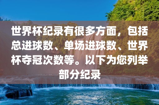 世界杯纪录有很多方面，包括总进球数、单场进球数、世界杯夺冠次数等。以下为您列举部分纪录眉山市正发家政服务有限公司