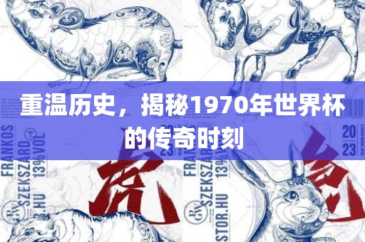 重温历史，揭秘1970年世界杯的传奇时刻