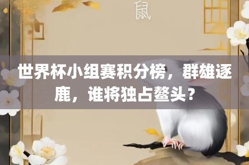 世界杯小组赛积分榜，群雄逐鹿，谁将独占鳌头？