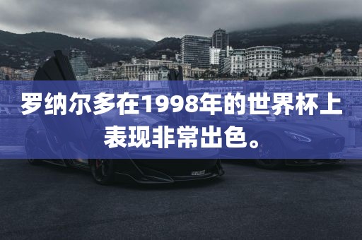 罗纳尔多在1998年的世眉山市正发家政服务有限公司界杯上表现非常出色。