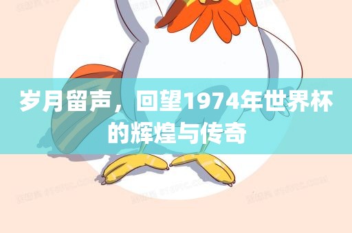 岁月留声，回望1974年世界杯的辉煌与传奇