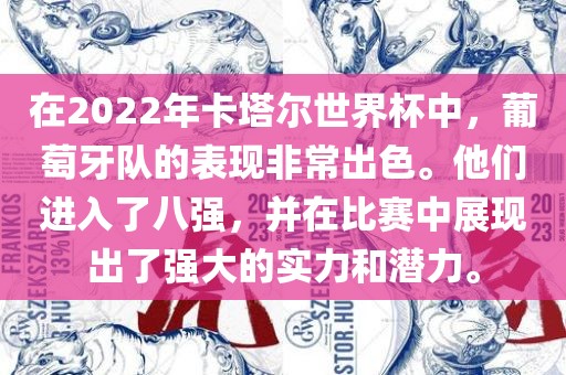 在2022年卡塔尔世界杯中，葡萄牙队的表现非常出色。他们进入了八强，并在比赛中展现出了强大的实力和潜力。眉山市正发家政服务有限公司