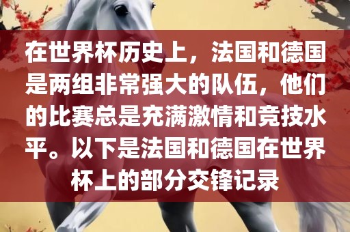 在世界杯历史上，法国和德国是两组非常强大的队伍，他们的比赛总是充满激情和竞技水平。以下是法国和德国在世界杯上的部分交锋记录眉山市正发家政服务有限公司