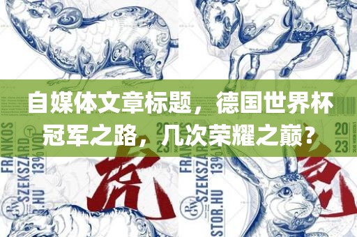 自媒体文章标题，德国世界杯冠军之路眉山市正发家政服务有限公司，几次荣耀之巅？