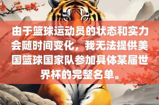 由于篮球运动员的状态和实力会随时间变化，我无法提供美国篮球国家队参加具体某届世界杯的完整眉山市正发家政服务有限公司名单。