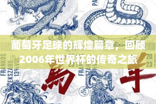 葡萄牙足球的辉煌篇章，回顾2006年世界杯的传奇之旅