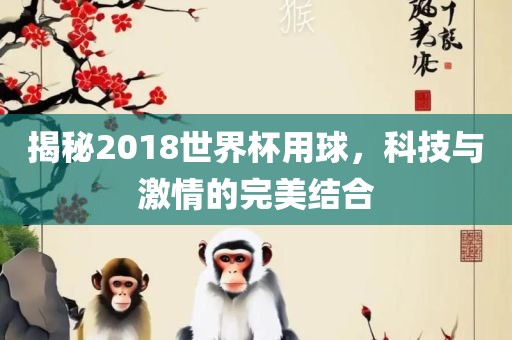 揭秘2018世界杯用球，科技与激情的完美结合